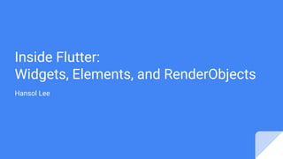 Inside Flutter:
Widgets, Elements, and RenderObjects
Hansol Lee
 
