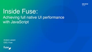 Anders Lassen
CEO, Fuse
Inside Fuse: 
Achieving full native UI performance
with JavaScript
 