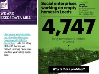 http://www.leedsempties.
org.uk/national-empty-
homes-week-1st-5th-
december/ tells the story
of the 85 homes we
helped to bring back into
use last year using open
data
 