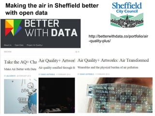 Making the air in Sheffield better
with open data
http://betterwithdata.co/portfolio/air
-quality-plus/
 