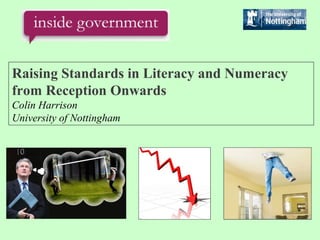 Raising Standards in Literacy and Numeracy
from Reception Onwards
Colin Harrison
University of Nottingham
 