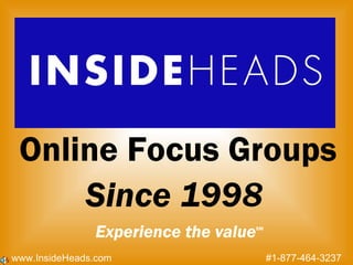 Online Focus Groups Since 1998 Experience the value SM www.InsideHeads.com  #1-877-464-3237 