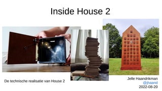 Inside House 2
De technische realisatie van House 2
Jelle Haandrikman
@jhaand
2022-08-20
 