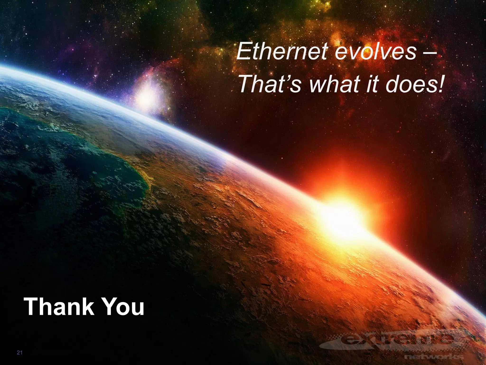 Ethernet evolves –
That’s what it does!

Thank You
21

© 2013 Extreme Networks Inc. All rights reserved.

 