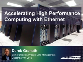 Accelerating High Performance
Computing with Ethernet

Derek Granath
Senior Director, Product Line Management
December 10, 2013
© 2013 Extreme Networks Inc. All rights reserved.

 