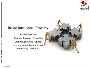 Inside Intellectual Property
                                                     Karthikeyan Iyer
                                              Founder Director, Co-crafter
crafting innovation together




                                               Crafitti Consulting Pvt. Ltd.
                                              An Innovation Research and
                                                 Consulting Think Tank




                               Confidential
 