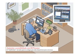 Aumentar a acessibilidade com IM Presence
O “TeleWorker” vê/sabe quais os colegas que estão disponíveis para conversar.
                                            comercial@logicamix.pt              15
 