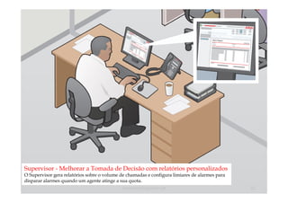 Supervisor - Melhorar a Tomada de Decisão com relatórios personalizados
O Supervisor gera relatórios sobre o volume de chamadas e configura limiares de alarmes para
disparar alarmes quando um agente atinge a sua quota.
                                            comercial@logicamix.pt                             22
 