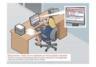 Rececionista - Lidar com as chamadas de forma rápida e eficiente
No PC a rececionista eficientemente lida com todas as chamadas com simplicidade
utilizando um interface que permite clicar e arrastar.
                                           comercial@logicamix.pt                 23
 