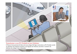 Transforme o seu PC Portátil no seu Telefone
O Power User precisa de falar com um colega. Ele liga o auricular ao PC Portátil, acede
ao diretório da empresa usando a sua ligação de internet, encontra o número de
telefone do colega e faz a chamada.
                                               comercial@logicamix.pt                     6
 