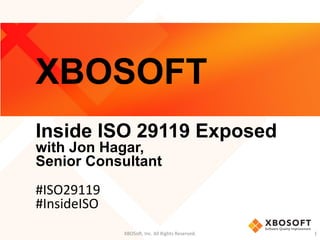 XBOSoft, Inc. All Rights Reserved. 1
XBOSOFT
Inside ISO 29119 Exposed
with Jon Hagar,
Senior Consultant
#ISO29119
#InsideISO
 