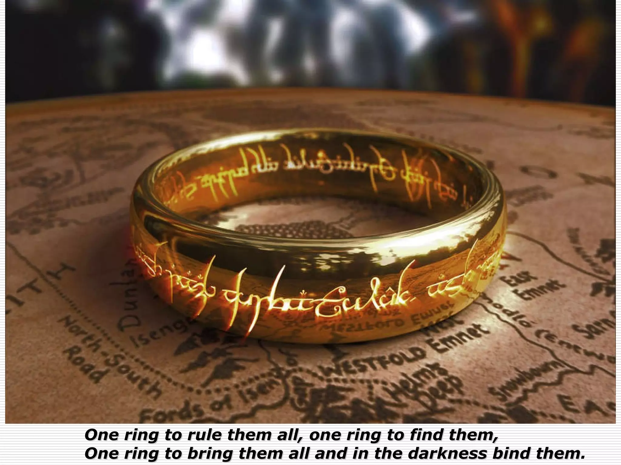 One ring to rule them all, one ring to find them, One ring to bring them all and in the darkness bind them . 