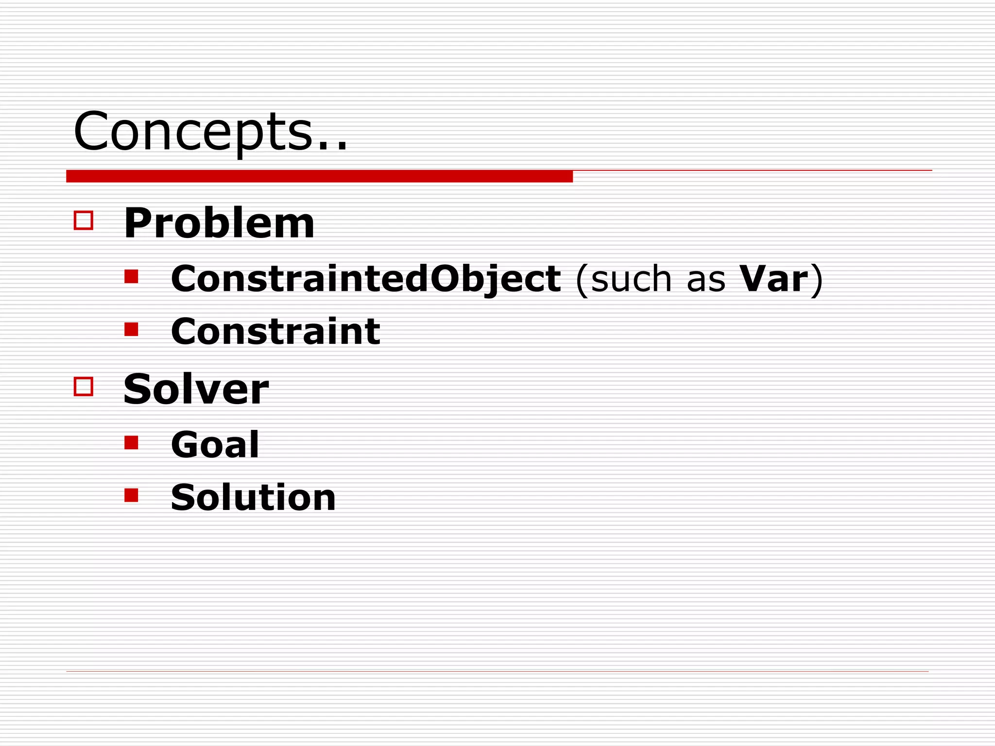 Concepts.. Problem ConstraintedObject  (such as  Var ) Constraint Solver Goal Solution 