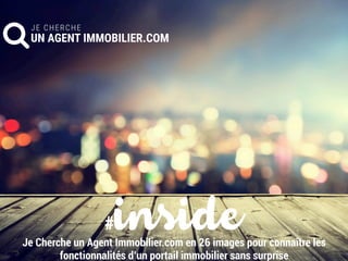 #insideJe Cherche un Agent Immobilier.com en 26 images pour connaître les
fonctionnalités d’un portail immobilier sans surprise
 