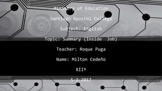 Ministry of Education
Santiago Apostol College
Subject: English
Topic: Summary (Inside Job)
Teacher: Roque Puga
Name: Milton Cedeño
XIIº
5-3-2017
 
