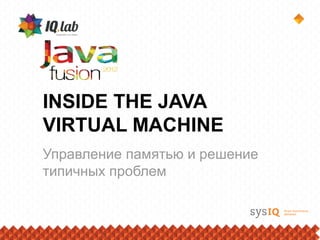 INSIDE THE JAVA
VIRTUAL MACHINE
Управление памятью и решение
типичных проблем
 