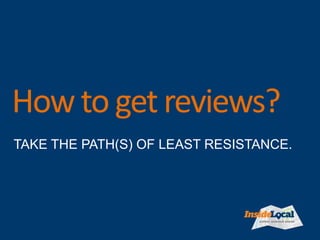 Avoiding Resistance – and Getting Reviews
From Review Sites
Don’t ask people who don’t use Yelp to
review you on Yelp.
D...