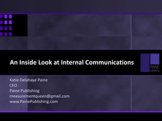An Inside Look at Internal Communications
Katie Delahaye Paine
CEO
Paine Publishing
measurementqueen@gmail.com
www.PainePublishing.com
 