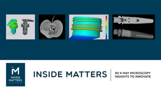 INSIDE MATTERS 3D X-Ray Microscopy
Insights to Innovate
 