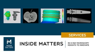 INSIDE MATTERS 3D X-Ray Microscopy
Insights to Innovate
SERVICES
 