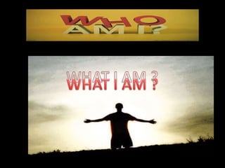 WHAT I AM ?WHAT I AM ?