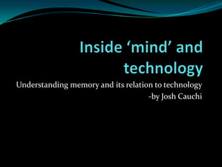 Understanding memory and its relation to technology
                                    -by Josh Cauchi
 