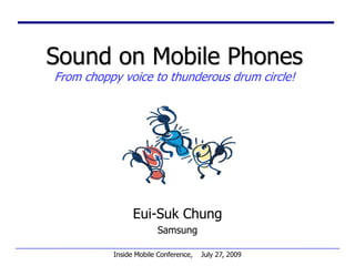 Sound on Mobile PhonesFrom choppy voice to thunderous drum circle! Eui-Suk Chung Samsung Inside Mobile Conference,    July 27, 2009 