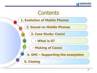Contents21. Evolution of Mobile Phones2. Sound on Mobile Phones3. Case Study: Caxixi - What is it? - Making of Caxixi4. SMI – Supporting the ecosystem5. Closing