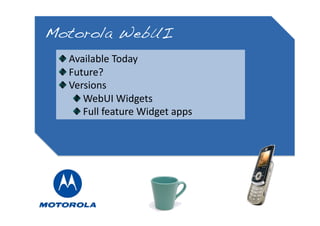 Motorola WebUI!
 
   Available Today 
 
   Future? 
 
   Versions 
      
   WebUI Widgets 
      
   Full feature Widget apps 
 