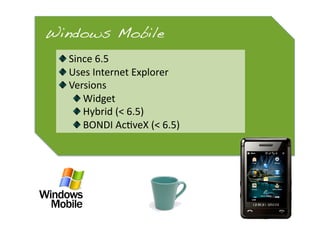 Windows Mobile!
 
   Since 6.5 
 
   Uses Internet Explorer 
 
   Versions 
      
   Widget 
      
   Hybrid (< 6.5) 
  ...