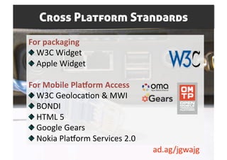 Cross Platform Standards
For packaging 

   W3C Widget 

   Apple Widget 

For Mobile Pla4orm Access 

   W3C Geoloca0on & MWI 

   BONDI  

   HTML 5 

   Google Gears 

   Nokia Plaform Services 2.0 
                                  ad.ag/jgwajg 
 