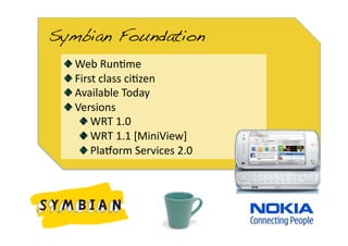 Symbian Foundation!
 
     Web Run0me 
 
      First class ci0zen 
 
       Available Today 
 
        Versions 
           
   WRT 1.0 
           
   WRT 1.1 [MiniView] 
           
   Plaform Services 2.0 
 