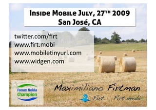 Inside Mobile July,  27th   2009
             San José, CA
 twi%er.com/ﬁrt 
 www.ﬁrt.mobi 
 www.mobile0nyurl.com 
 www.widgen.com  


            Maximiliano Firtman!
                         Firt!   Firt.mobi!
 