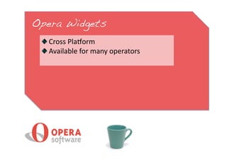 Opera Widgets!
 
   Cross Plaform 
 
   Available for many operators 
 