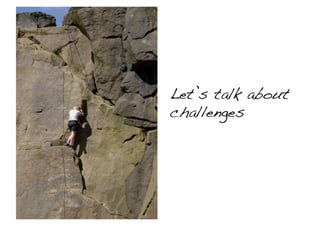 Let’s talk about !
challenges!
 