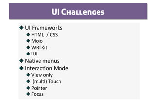 UI Challenges

   UI Frameworks 
  
     HTML  / CSS  
  
      Mojo 
  
       WRTKit  
  
        iUI 

   Na0ve menus 

   Interac0on Mode 
  
     View only 
  
       (mul0) Touch 
  
       Pointer 
  
        Focus 
 