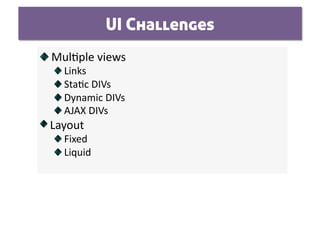 UI Challenges

   Mul0ple views 
    
     Links  
    
      Sta0c DIVs 
    
       Dynamic DIVs  
    
        AJAX DIVs 

   Layout 
     
   Fixed 
     
   Liquid 
 