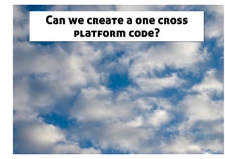 Can we create a one cross
     platform code?
 