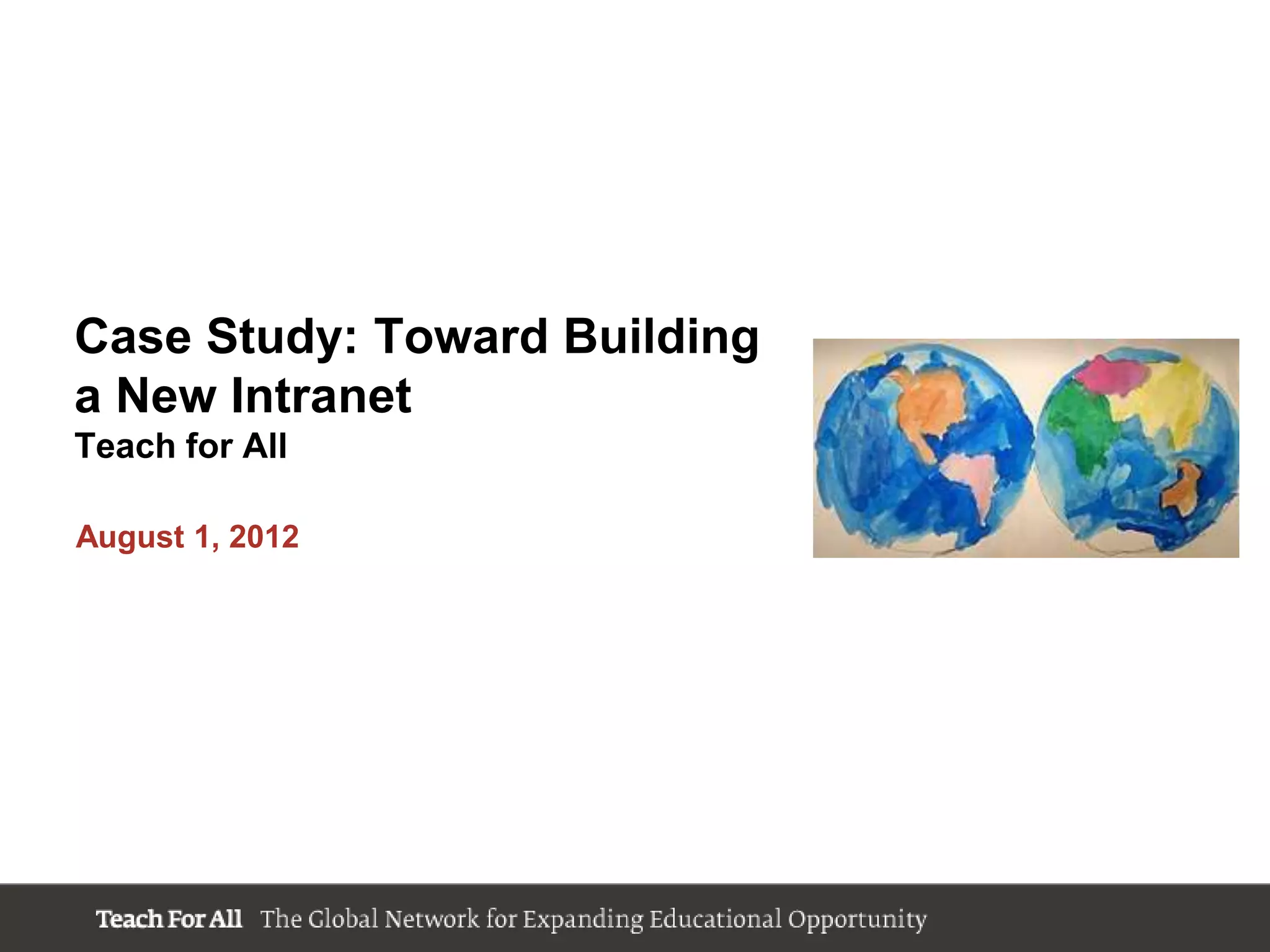 Case Study: Toward Building
a New Intranet
Teach for All

August 1, 2012
 