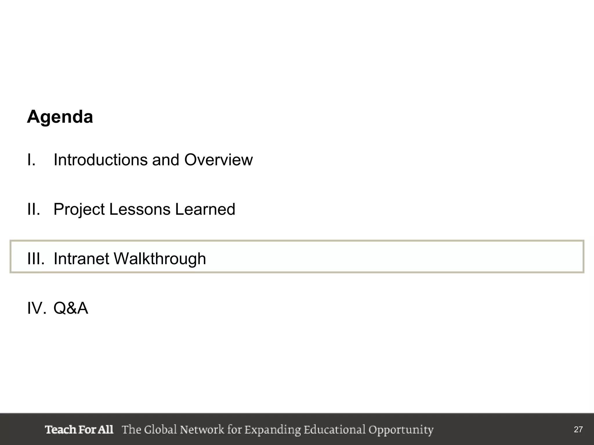 Agenda

I.   Introductions and Overview

II. Project Lessons Learned

III. Intranet Walkthrough

IV. Q&A




                                  27
 