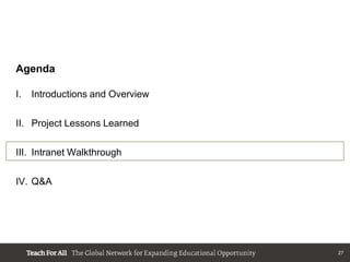 Agenda

I.   Introductions and Overview

II. Project Lessons Learned

III. Intranet Walkthrough

IV. Q&A




                                  27
 