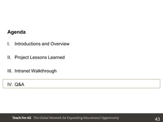Agenda

I.   Introductions and Overview

II. Project Lessons Learned

III. Intranet Walkthrough

IV. Q&A




                                  43
 