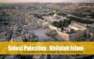 Solusi Palestina : Khilafah Islammenyelesaikan konflik timur tengah dari akar permasalahannya
 
