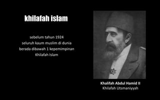 Khalifah Abdul Hamid II
Khilafah Utsmaniyyah
sebelum tahun 1924
seluruh kaum muslim di dunia
berada dibawah 1 kepemimpinan
Khilafah Islam
khilafah islam
 