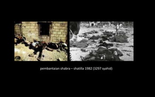 pembantaian shabra – shatilla 1982 (3297 syahid)
 