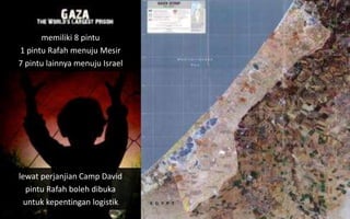 memiliki 8 pintu
1 pintu Rafah menuju Mesir
7 pintu lainnya menuju Israel
lewat perjanjian Camp David
pintu Rafah boleh dibuka
untuk kepentingan logistik
 