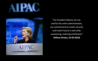 “For President Obama, for me,
and for this entire administration,
our commitment to Israel’s security
and Israel’s future is rock solid,
unwavering, enduring and forever”
(Hillary Clinton, 22-03-2010)
 