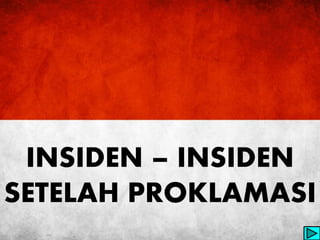 INSIDEN – INSIDEN 
SETELAH PROKLAMASI 
 