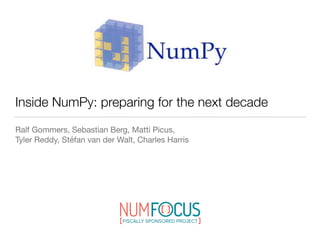 Inside NumPy: preparing for the next decade
Ralf Gommers, Sebastian Berg, Matti Picus, 
Tyler Reddy, Stéfan van der Walt, Charles Harris
 