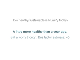 How healthy/sustainable is NumPy today?
A little more healthy than a year ago.
Still a worry though. Bus factor estimate: ~5
 